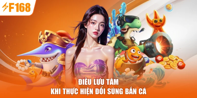 Điều lưu tâm khi thực hiện đổi súng bắn cá